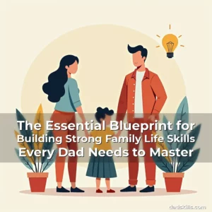 Read more about the article The Essential Blueprint for Building Strong Family Life Skills Every Dad Needs to Master